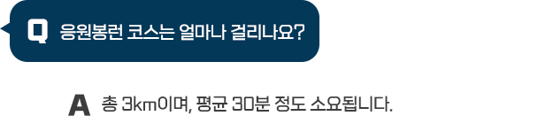 Q : 응원봉런 코스는 얼마나 걸리나요? / A : 총 3km이며, 평균 90분 정도 소요됩니다.